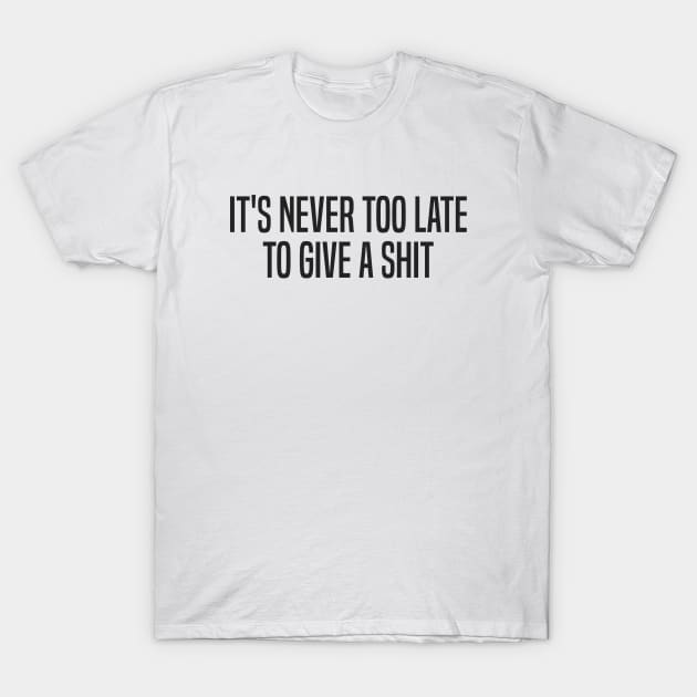 It's Never Too Late To Give A Shit (variant) T-Shirt by wls
